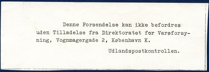 Censored letter from Copenhagen 19 July 1945 to Horten, Norway. Censored, resealed and censor's numeral mark '466 DANMARK', returned to Mørkov and stamped 'Fra Udlandspostkontrollen / RETUR AFSENDEREN', manuscript on back 'Retur i Henhold til / indlagte seddel' - 'Denne Forsendelse kan ikke befordres uden Tilladelse fra Direktoratet for Vareforsyning, Vognmagergade 2, København K. / Udlandspostkontrollen'. Rare
